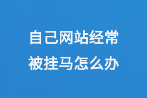 自己網站經常被掛馬怎么辦