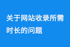 關于網站收錄所需時長的問題