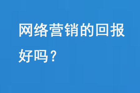 網(wǎng)絡(luò)營(yíng)銷的回報(bào)好嗎?