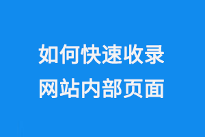 如何實現(xiàn)網(wǎng)站內(nèi)部頁面的快速收錄