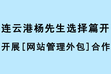連云港楊先生選擇篇開開展[網(wǎng)站管理外包]合作